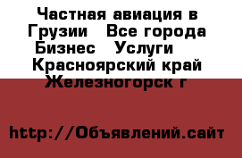 Частная авиация в Грузии - Все города Бизнес » Услуги   . Красноярский край,Железногорск г.